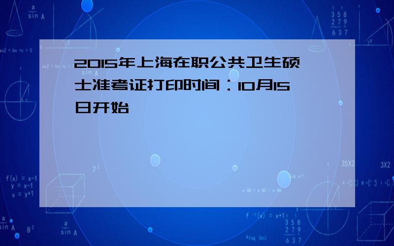 2015年上海在职公共卫生硕士准考证打印时间：10月15日开始