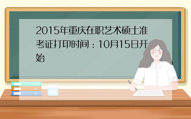 2015年重庆在职艺术硕士准考证打印时间：10月15日开始