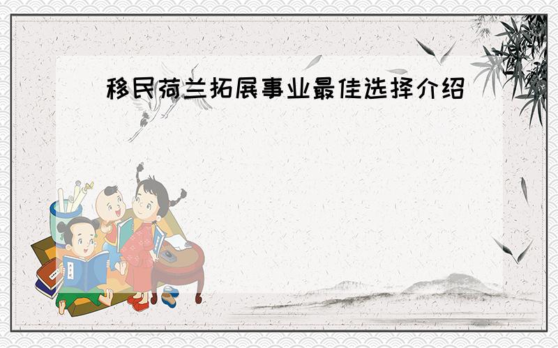 移民荷兰拓展事业最佳选择介绍