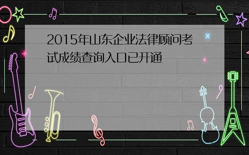 2015年山东企业法律顾问考试成绩查询入口已开通