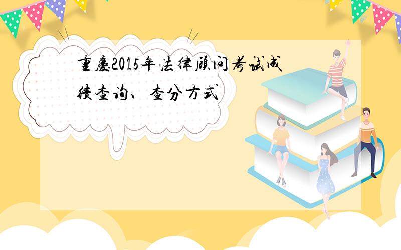 重庆2015年法律顾问考试成绩查询、查分方式