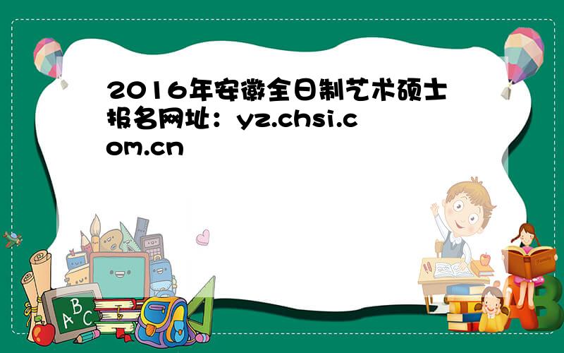 2016年安徽全日制艺术硕士报名网址：yz.chsi.com.cn