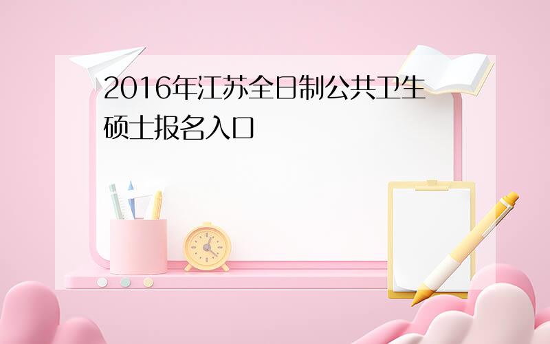 2016年江苏全日制公共卫生硕士报名入口