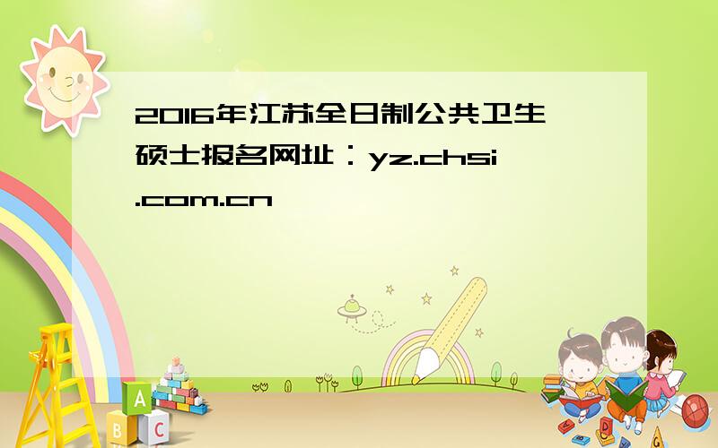 2016年江苏全日制公共卫生硕士报名网址：yz.chsi.com.cn