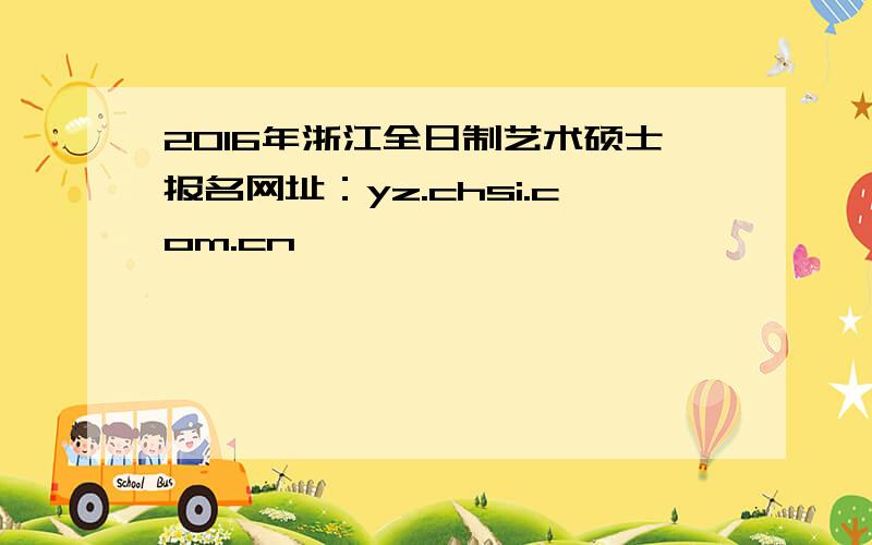 2016年浙江全日制艺术硕士报名网址：yz.chsi.com.cn