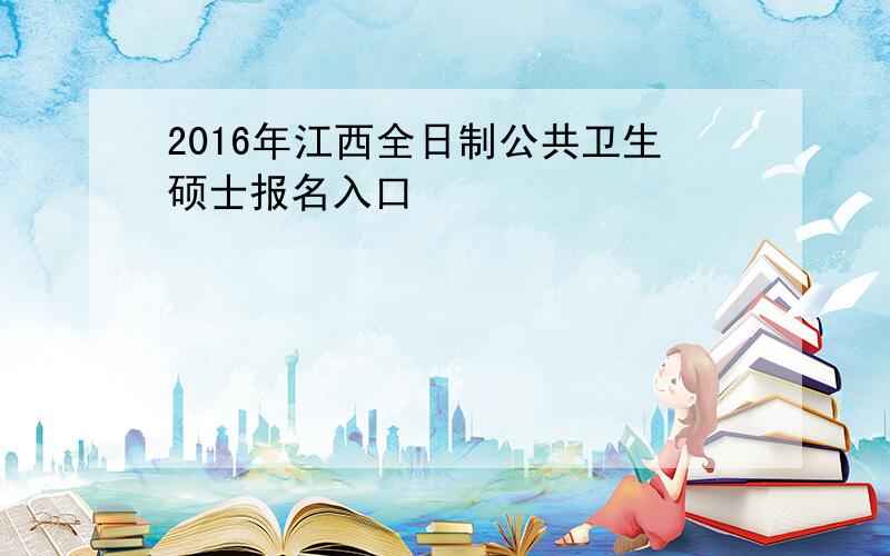 2016年江西全日制公共卫生硕士报名入口