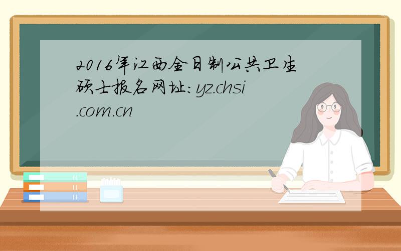 2016年江西全日制公共卫生硕士报名网址：yz.chsi.com.cn