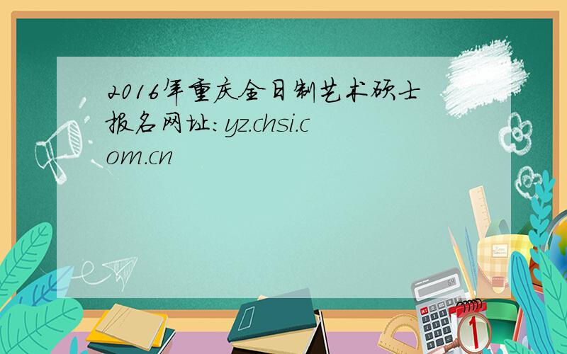 2016年重庆全日制艺术硕士报名网址：yz.chsi.com.cn