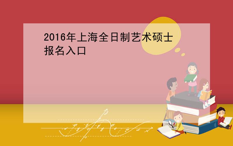 2016年上海全日制艺术硕士报名入口