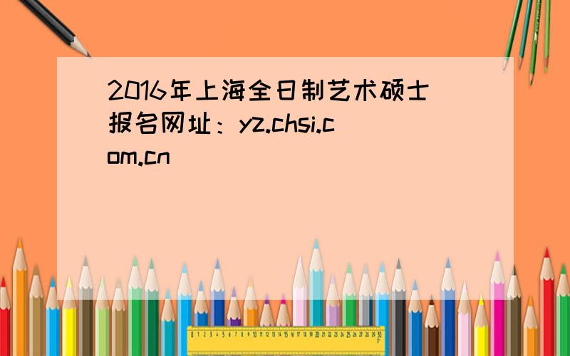 2016年上海全日制艺术硕士报名网址：yz.chsi.com.cn