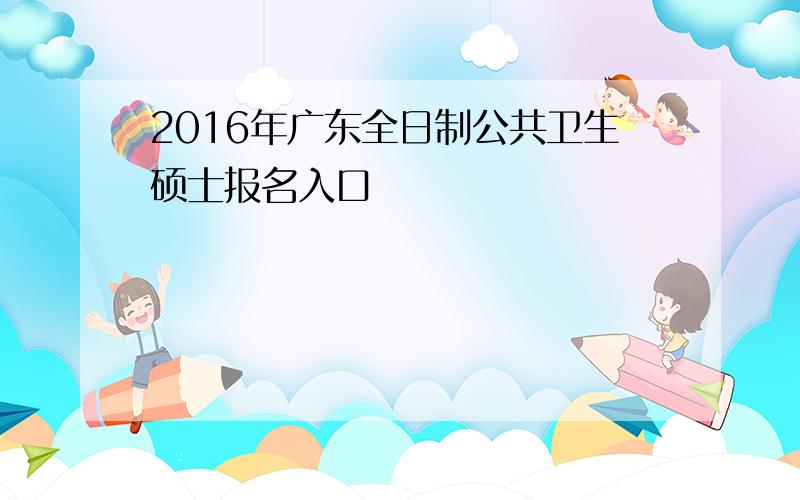 2016年广东全日制公共卫生硕士报名入口