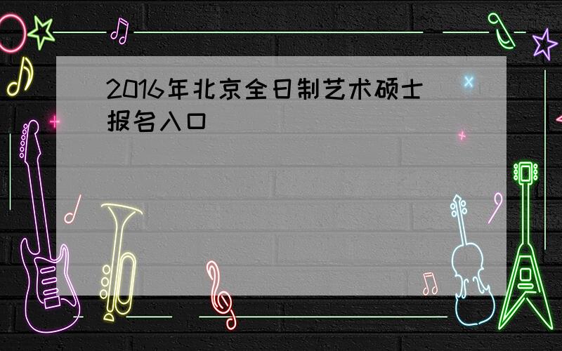 2016年北京全日制艺术硕士报名入口