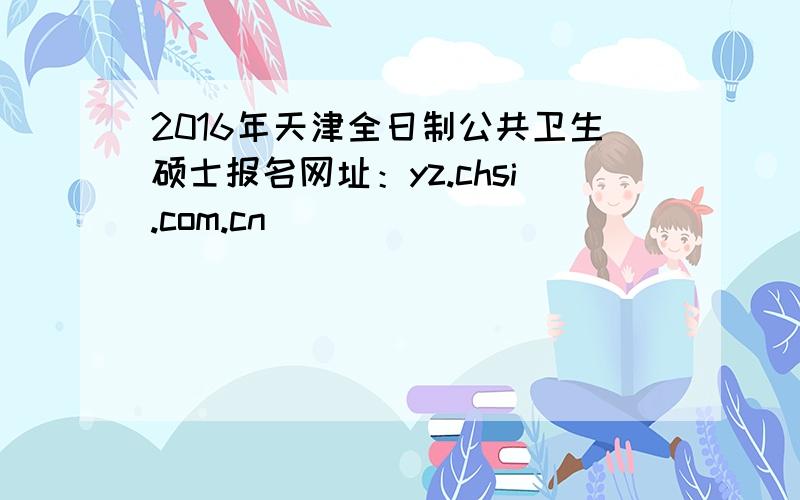 2016年天津全日制公共卫生硕士报名网址：yz.chsi.com.cn