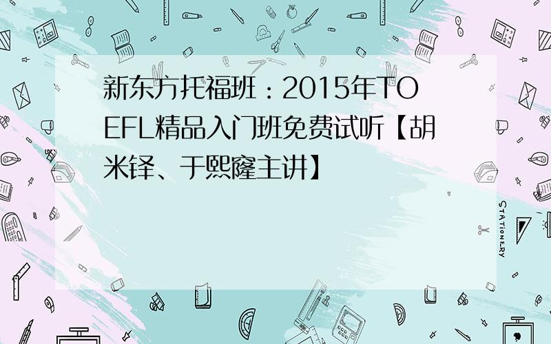 新东方托福班：2015年TOEFL精品入门班免费试听【胡米铎、于熙窿主讲】