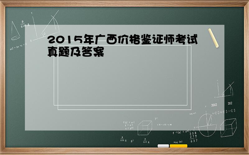 2015年广西价格鉴证师考试真题及答案