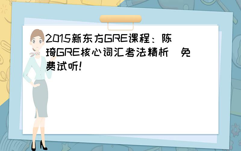 2015新东方GRE课程：陈琦GRE核心词汇考法精析_免费试听！