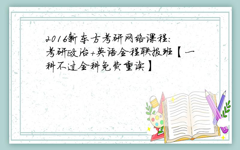 2016新东方考研网络课程：考研政治+英语全程联报班【一科不过全科免费重读】