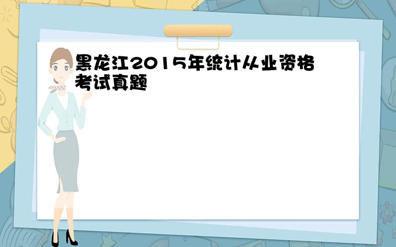 黑龙江2015年统计从业资格考试真题