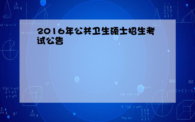 2016年公共卫生硕士招生考试公告