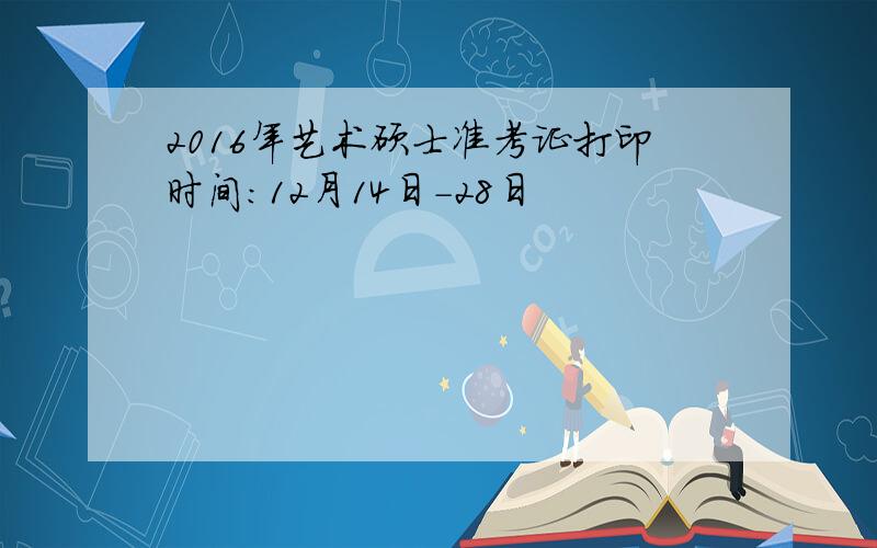 2016年艺术硕士准考证打印时间：12月14日-28日