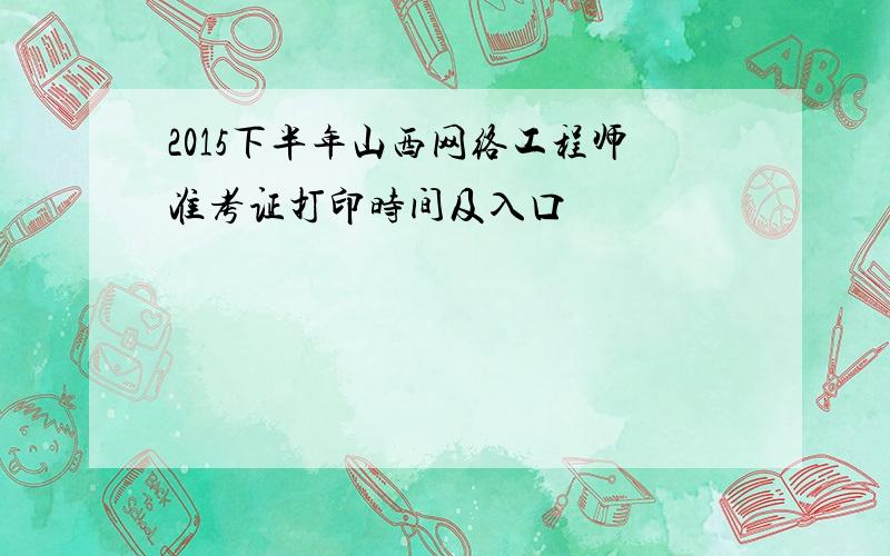 2015下半年山西网络工程师准考证打印时间及入口