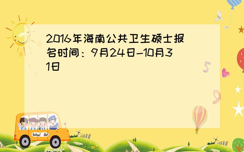 2016年海南公共卫生硕士报名时间：9月24日-10月31日