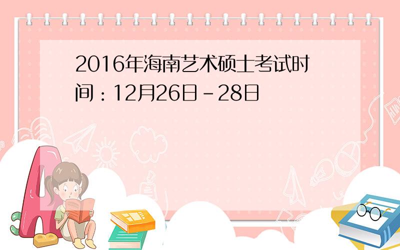 2016年海南艺术硕士考试时间：12月26日-28日