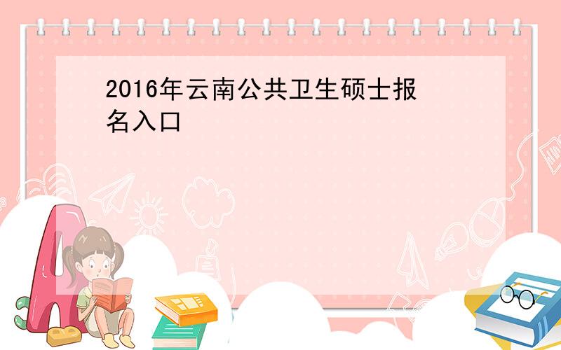 2016年云南公共卫生硕士报名入口