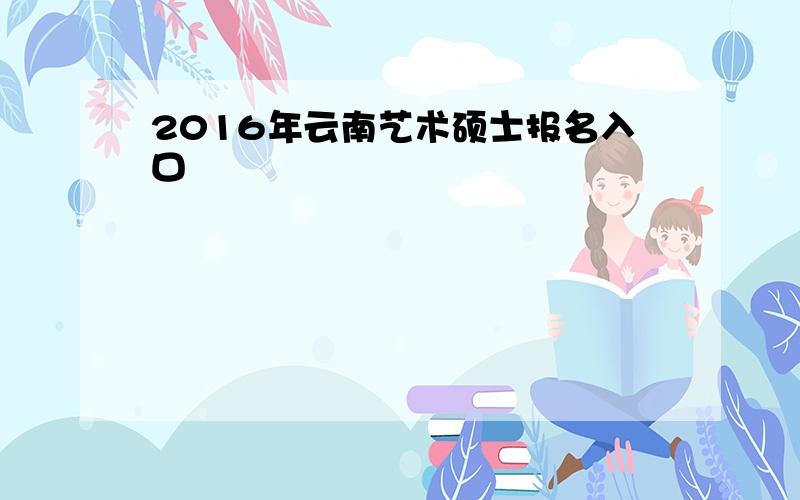 2016年云南艺术硕士报名入口