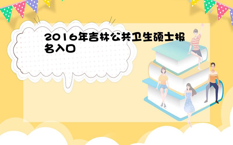 2016年吉林公共卫生硕士报名入口