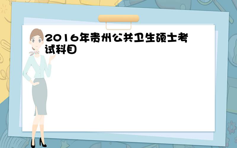 2016年贵州公共卫生硕士考试科目