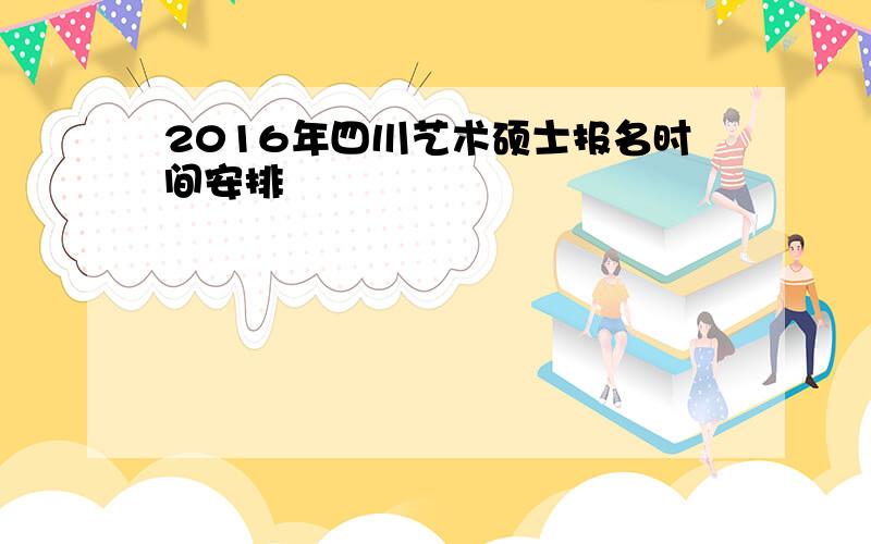 2016年四川艺术硕士报名时间安排