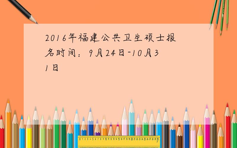 2016年福建公共卫生硕士报名时间：9月24日-10月31日