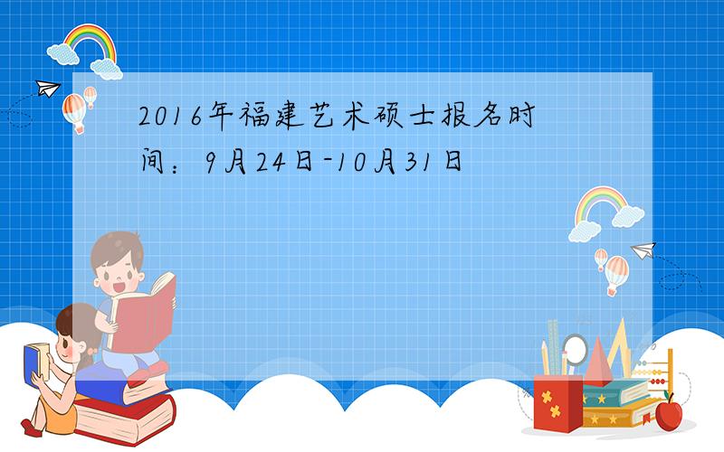 2016年福建艺术硕士报名时间：9月24日-10月31日