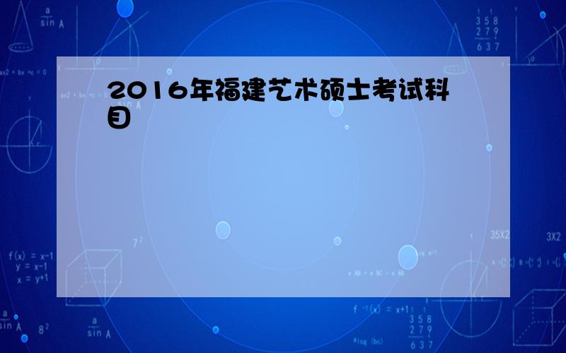 2016年福建艺术硕士考试科目