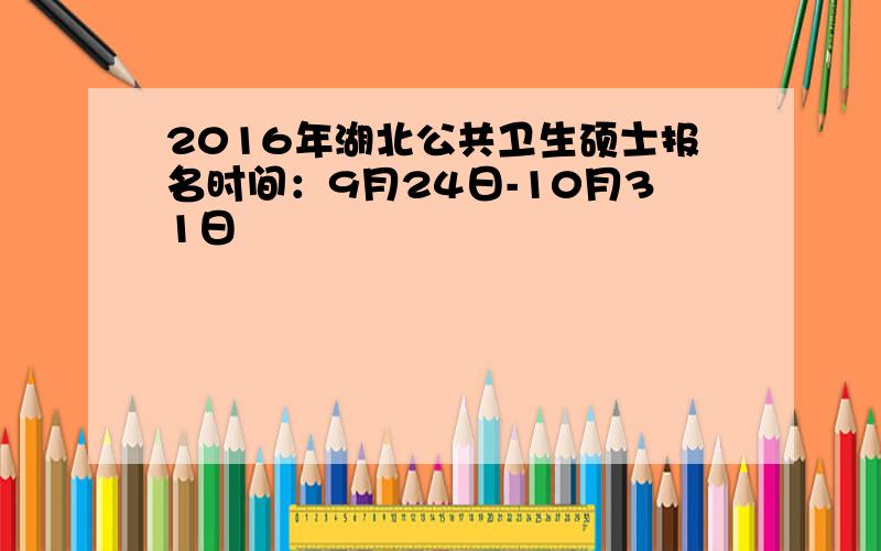 2016年湖北公共卫生硕士报名时间：9月24日-10月31日