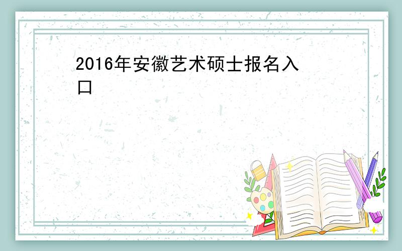 2016年安徽艺术硕士报名入口