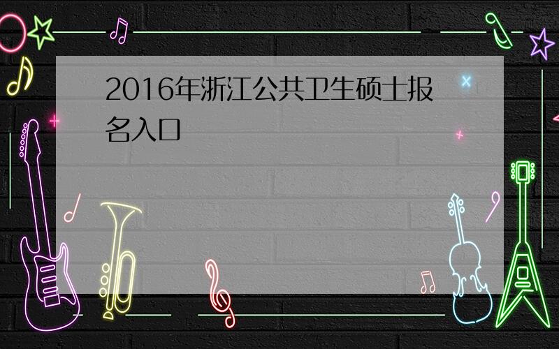 2016年浙江公共卫生硕士报名入口