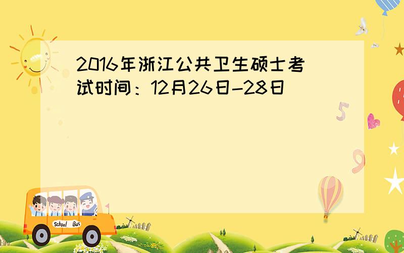 2016年浙江公共卫生硕士考试时间：12月26日-28日