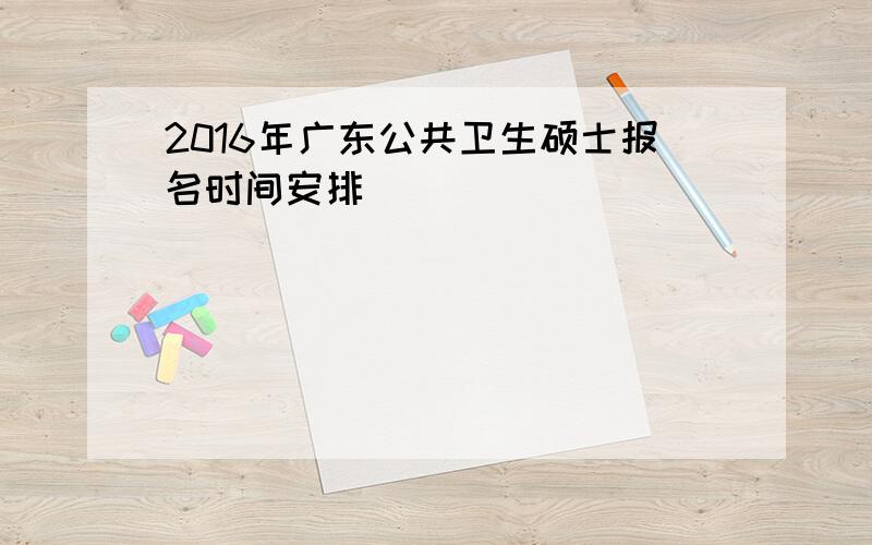 2016年广东公共卫生硕士报名时间安排