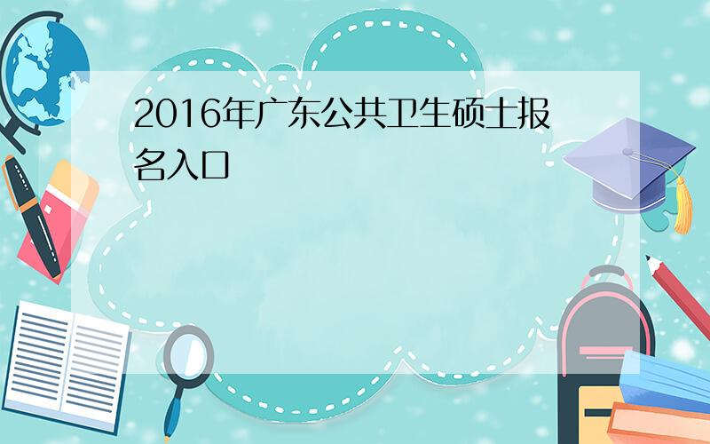 2016年广东公共卫生硕士报名入口