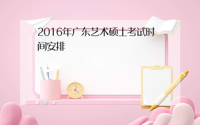 2016年广东艺术硕士考试时间安排