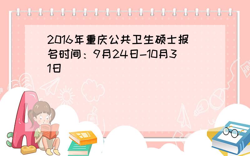 2016年重庆公共卫生硕士报名时间：9月24日-10月31日