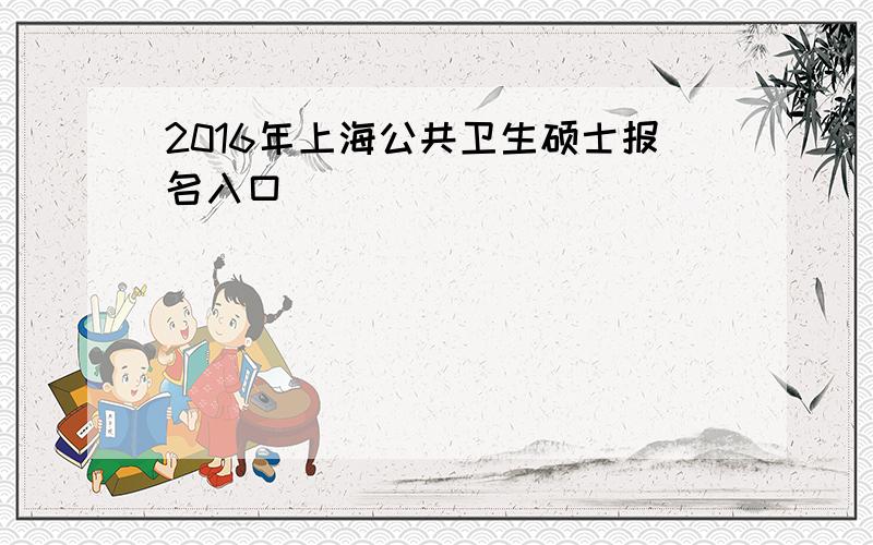 2016年上海公共卫生硕士报名入口