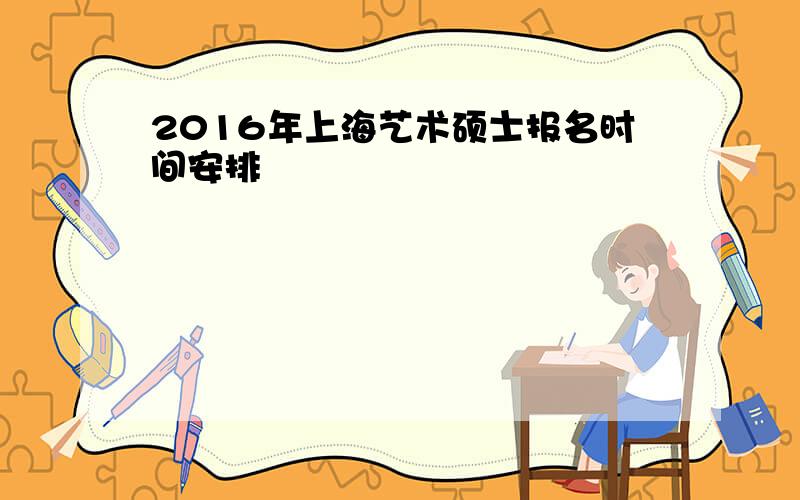 2016年上海艺术硕士报名时间安排