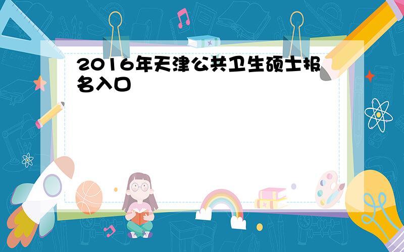 2016年天津公共卫生硕士报名入口