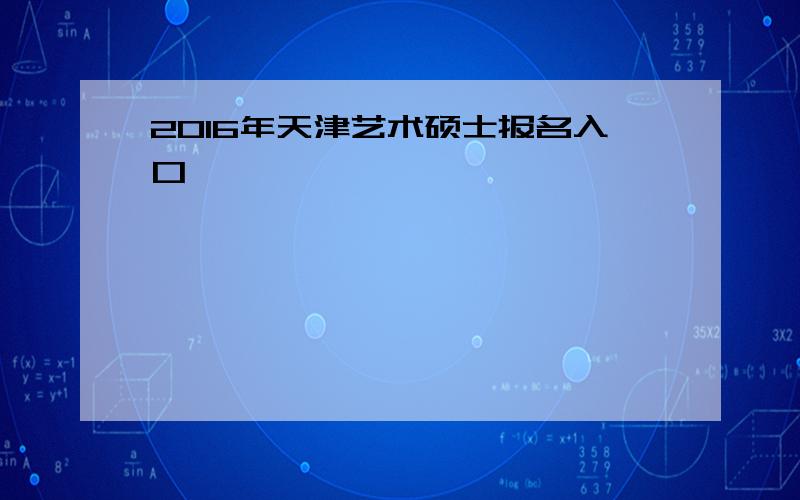 2016年天津艺术硕士报名入口