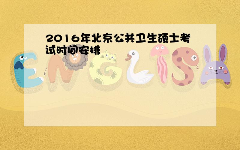 2016年北京公共卫生硕士考试时间安排