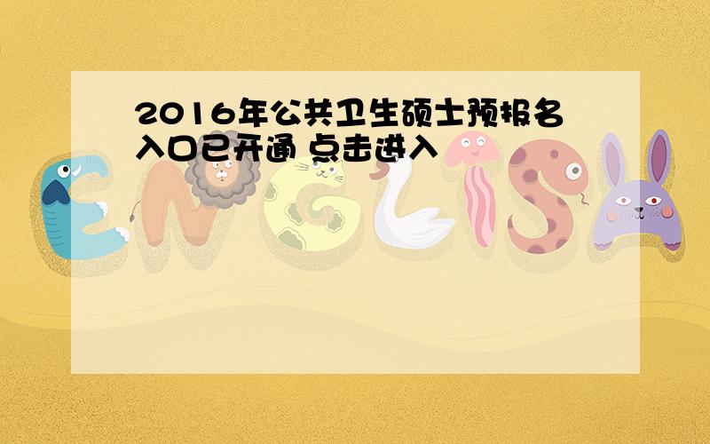 2016年公共卫生硕士预报名入口已开通 点击进入