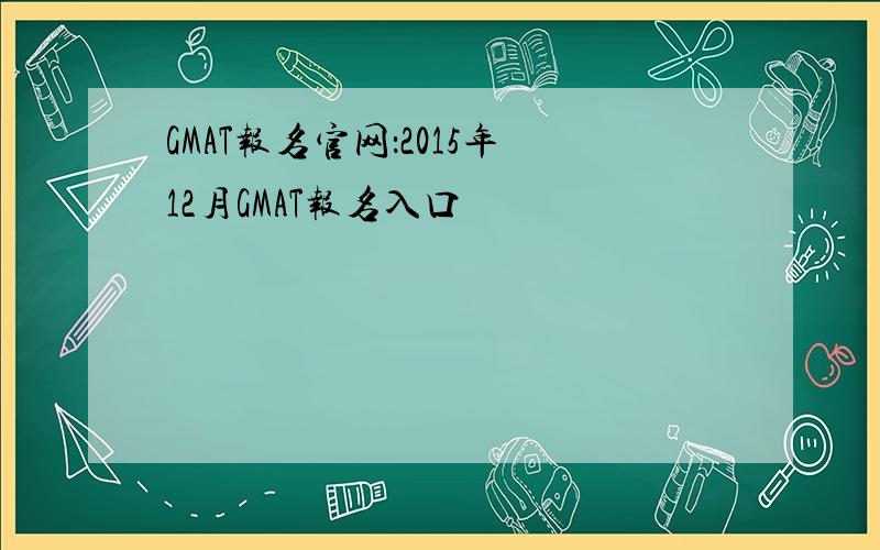 GMAT报名官网：2015年12月GMAT报名入口